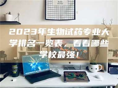 渑池2023年生物试药专业大学排名一览表，看看哪些学校最强！ 第1张