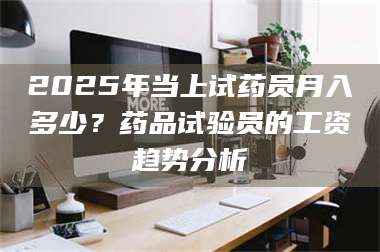 渑池2025年当上试药员月入多少?药品试验员的工资趋势分析 第1张 渑池2025年当上试药员月入多少?药品试验员的工资趋势分析 第1张