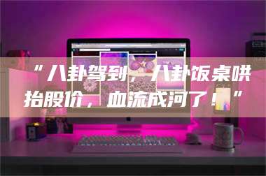 渑池“八卦驾到,八卦饭桌哄抬股价,血流成河了!” 第1张 渑池“八卦驾到,八卦饭桌哄抬股价,血流成河了!” 第1张