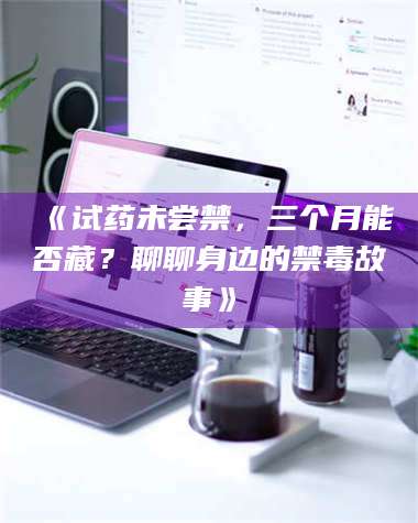 渑池《试药未尝禁,三个月能否藏?聊聊身边的禁毒故事》 第1张 渑池《试药未尝禁,三个月能否藏?聊聊身边的禁毒故事》 第1张