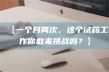 渑池【一个月两次，这个试药工作你敢来挑战吗？】 第1张