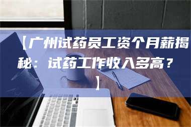 渑池【广州试药员工资个月薪揭秘:试药工作收入多高?】 第1张 渑池【广州试药员工资个月薪揭秘:试药工作收入多高?】 第1张