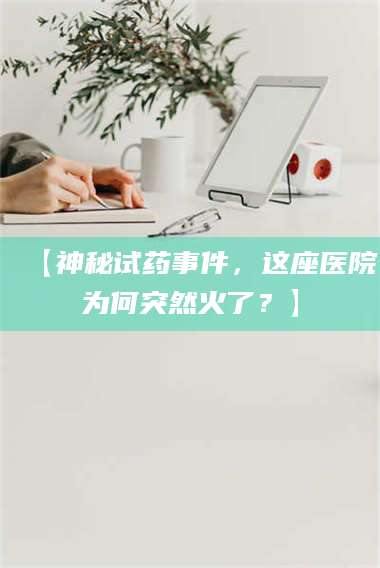 渑池【神秘试药事件,这座医院为何突然火了?】 第1张 渑池【神秘试药事件,这座医院为何突然火了?】 第1张