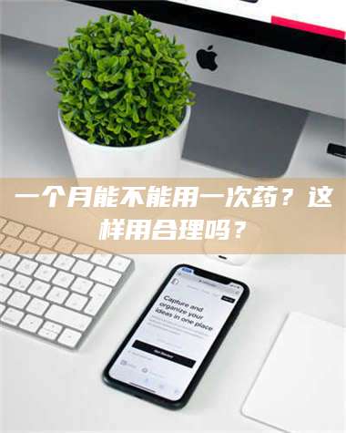 渑池一个月能不能用一次药？这样用合理吗？ 第1张