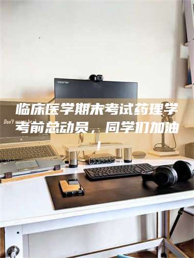 渑池临床医学期末考试药理学考前总动员,同学们加油! 第1张 渑池临床医学期末考试药理学考前总动员,同学们加油! 第1张