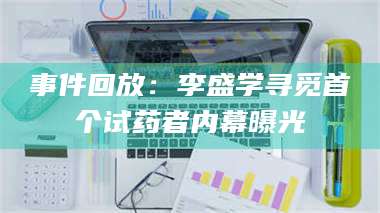 渑池事件回放：李盛学寻觅首个试药者内幕曝光 第1张