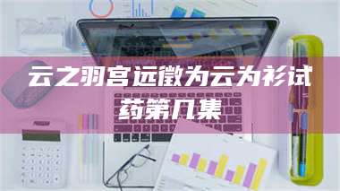 渑池云之羽宫远徵为云为衫试药第几集 第1张