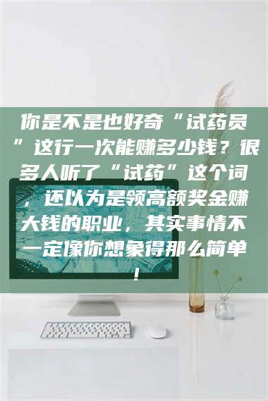 渑池你是不是也好奇“试药员”这行一次能赚多少钱？很多人听了“试药”这个词，还以为是领高额奖金赚大钱的职业，其实事情不一定像你想象得那么简单！ 第1张
