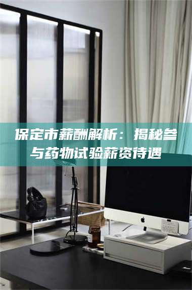 渑池保定市薪酬解析：揭秘参与药物试验薪资待遇 第1张