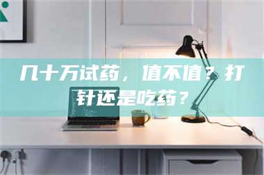 渑池几十万试药,值不值?打针还是吃药? 第1张 渑池几十万试药,值不值?打针还是吃药? 第1张