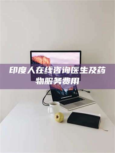 渑池印度人在线咨询医生及药物服务费用 第1张 渑池印度人在线咨询医生及药物服务费用 第1张