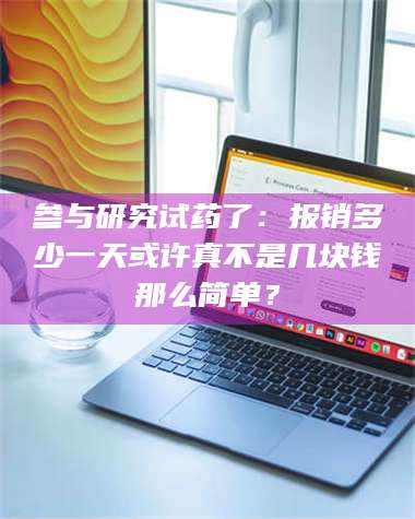 渑池参与研究试药了:报销多少一天或许真不是几块钱那么简单? 第1张 渑池参与研究试药了:报销多少一天或许真不是几块钱那么简单? 第1张