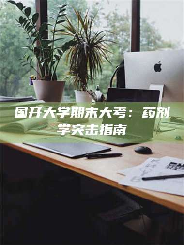 渑池国开大学期末大考：药剂学突击指南 第1张