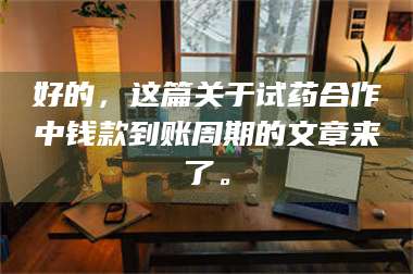 渑池好的，这篇关于试药合作中钱款到账周期的文章来了。 第1张