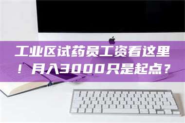 渑池工业区试药员工资看这里！月入3000只是起点？ 第1张