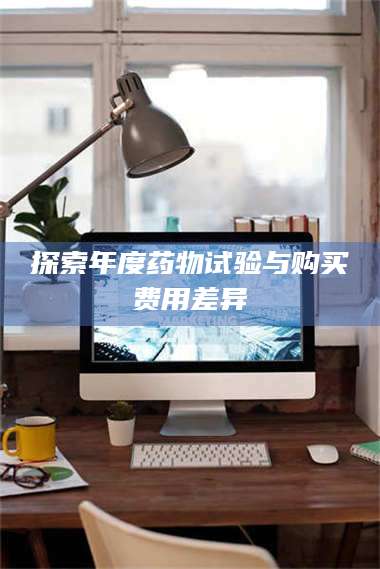 渑池探索年度药物试验与购买费用差异 第1张