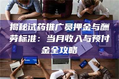 渑池揭秘试药推广员押金与酬劳标准：当月收入与预付金全攻略 第1张