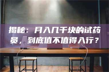 渑池揭秘：月入几千块的试药员，到底值不值得入行？ 第1张