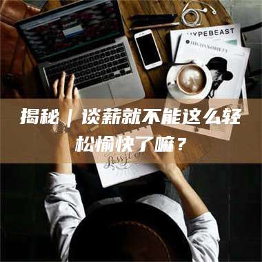 渑池揭秘｜谈薪就不能这么轻松愉快了嘛？ 第1张