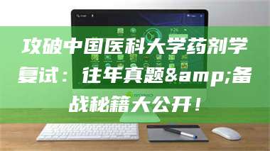 渑池攻破中国医科大学药剂学复试：往年真题&备战秘籍大公开！ 第1张