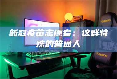 渑池新冠疫苗志愿者：这群特殊的普通人 第1张