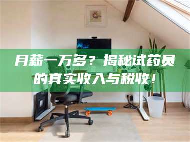 渑池月薪一万多？揭秘试药员的真实收入与税收！ 第1张