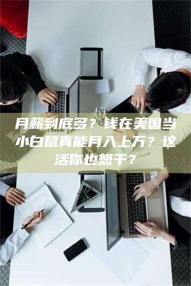 渑池月薪到底多？钱在美国当小白鼠真能月入上万？这活你也想干？ 第1张