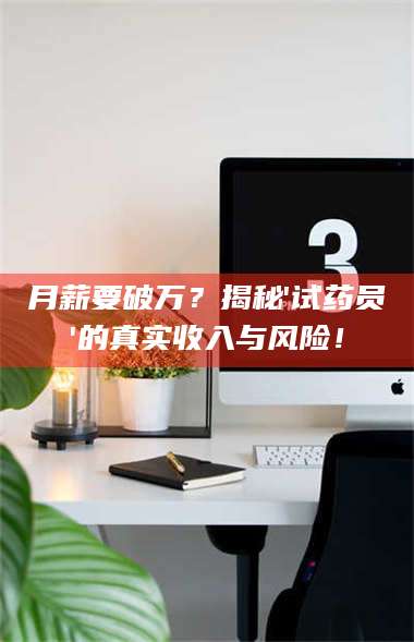 渑池月薪要破万？揭秘'试药员'的真实收入与风险！ 第1张