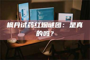 渑池枫丹试药红烟谜团：是真的吗？ 第1张