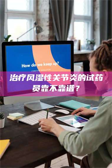 渑池***风湿性关节炎的试药员靠不靠谱？ 第1张