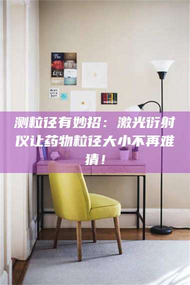 渑池测粒径有妙招：激光衍射仪让药物粒径大小不再难猜！ 第1张
