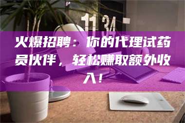 渑池火爆招聘：你的代理试药员伙伴，轻松赚取额外收入！ 第1张