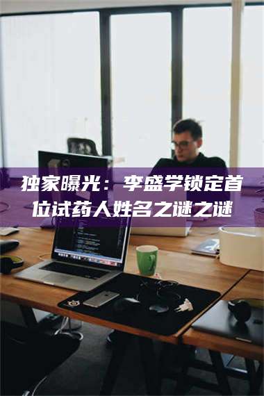 渑池独家曝光：李盛学锁定首位试药人姓名之谜之谜 第1张