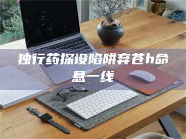 渑池独行药探设陷阱弃苍h命悬一线 第1张