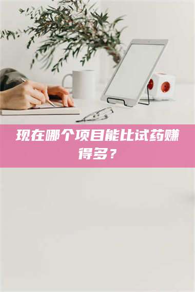 渑池现在哪个项目能比试药赚得多？ 第1张