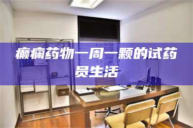 渑池癫痫药物一周一颗的试药员生活 第1张