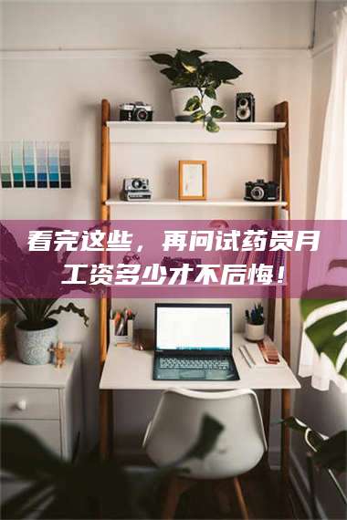 渑池看完这些，再问试药员月工资多少才不后悔！ 第1张