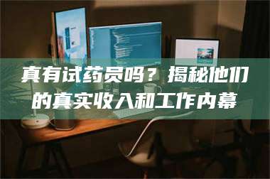 渑池真有试药员吗？揭秘他们的真实收入和工作内幕 第1张