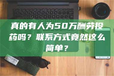渑池真的有人为50万酬劳投药吗？联系方式竟然这么简单？ 第1张