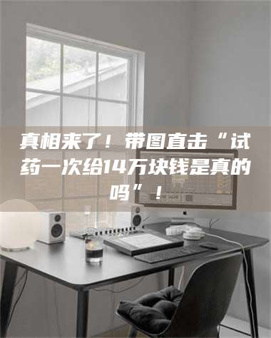 渑池真相来了！带图直击“试药一次给14万块钱是真的吗”！ 第1张