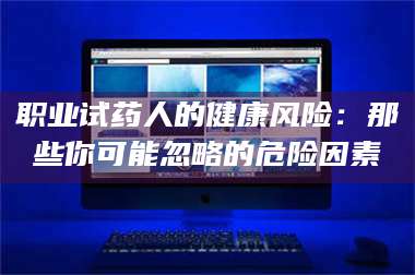 渑池职业试药人的健康风险：那些你可能忽略的危险因素 第1张