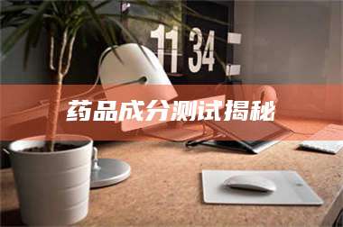 渑池药品成分测试揭秘 第1张 渑池药品成分测试揭秘 第1张