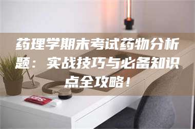 渑池药理学期末考试药物分析题：实战技巧与必备知识点全攻略！ 第1张