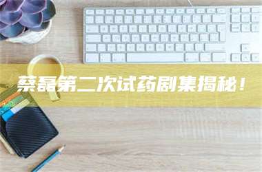 渑池蔡磊第二次试药剧集揭秘！ 第1张