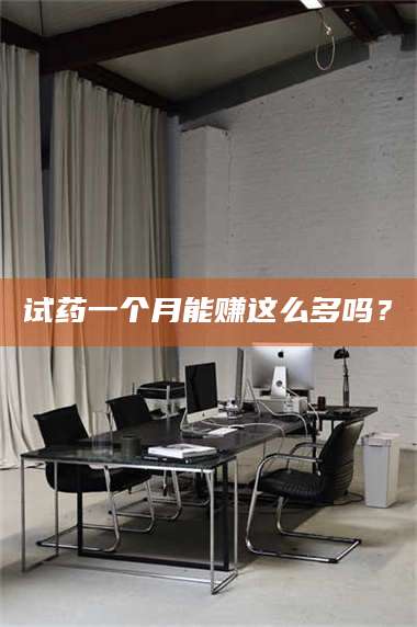 渑池试药一个月能赚这么多吗？ 第1张