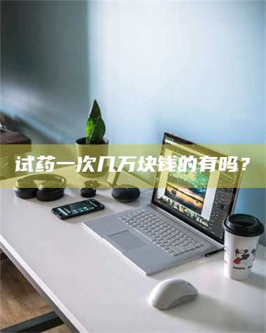 渑池试药一次几万块钱的有吗？ 第1张