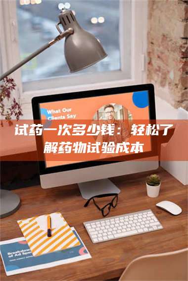 渑池试药一次多少钱：轻松了解药物试验成本 第1张