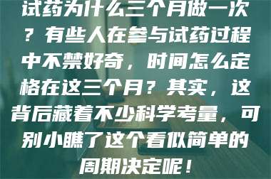 渑池试药为什么三个月做一次?有些人在参与试药过程中不禁好奇,时间怎么定格在这三个月?其实,这背后藏着不少科学考量,可别小瞧了这个看似简单的周期决定呢! 第1张 渑池试药为什么三个月做一次?有些人在参与试药过程中不禁好奇,时间怎么定格在这三个月?其实,这背后藏着不少科学考量,可别小瞧了这个看似简单的周期决定呢! 第1张