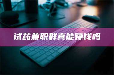 渑池试药兼职群真能赚钱吗 第1张