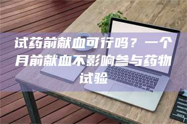 渑池试药前献血可行吗？一个月前献血不影响参与药物试验 第1张